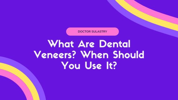 What Are Dental Veneers? When Should You Use It?