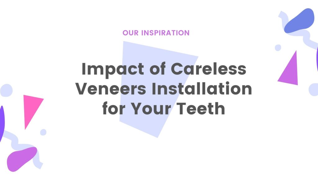 Impact of Careless Veneers Installation